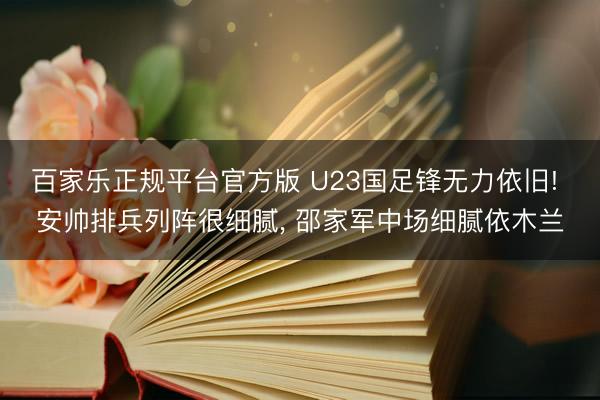 百家乐正规平台官方版 U23国足锋无力依旧! 安帅排兵列阵很细腻, 邵家军中场细腻依木兰