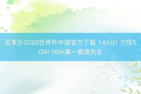百家乐2026世界杯中国官方下载 144分! 力压SGA! NBA第一要道先生