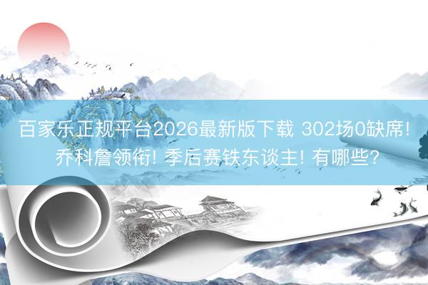 百家乐正规平台2026最新版下载 302场0缺席! 乔科詹领衔! 季后赛铁东谈主! 有哪些?