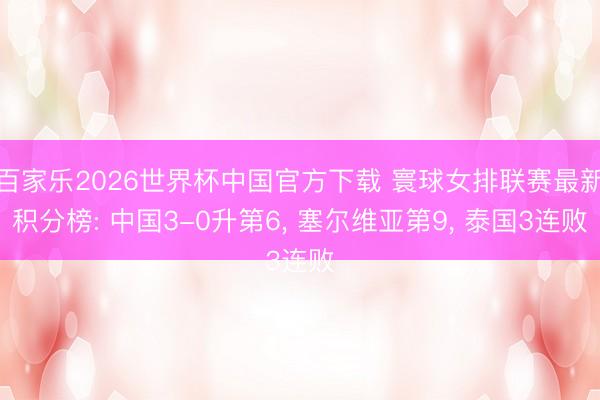 百家乐2026世界杯中国官方下载 寰球女排联赛最新积分榜: 中国3-0升第6， 塞尔维亚第9， 泰国3连败