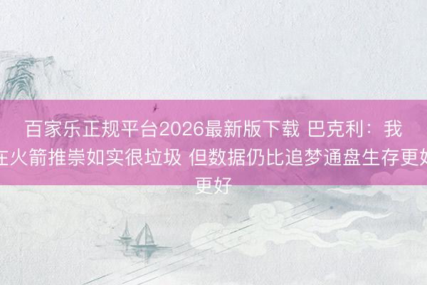 百家乐正规平台2026最新版下载 巴克利：我在火箭推崇如实很垃圾 但数据仍比追梦通盘生存更好