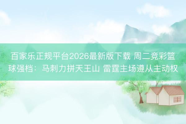 百家乐正规平台2026最新版下载 周二竞彩篮球强档：马刺力拼天王山 雷霆主场遵从主动权