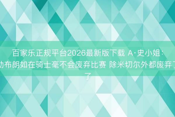 百家乐正规平台2026最新版下载 A·史小姐：勒布朗如在骑士毫不会废弃比赛 除米切尔外都废弃了