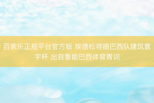 百家乐正规平台官方版 埃德松将随巴西队建筑寰宇杯 出自鲁能巴西体育青训