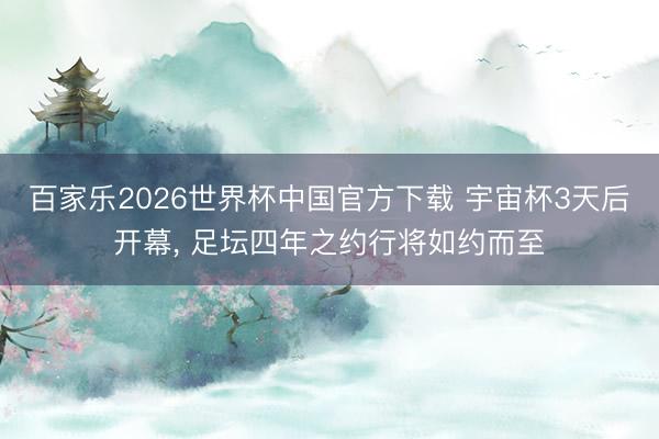 百家乐2026世界杯中国官方下载 宇宙杯3天后开幕, 足坛四年之约行将如约而至