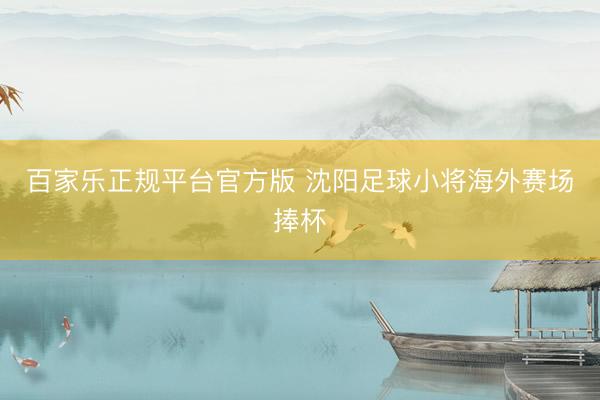 百家乐正规平台官方版 沈阳足球小将海外赛场捧杯