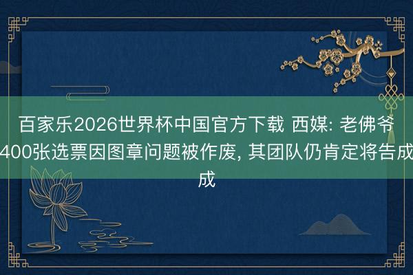 百家乐2026世界杯中国官方下载 西媒: 老佛爷400张选票因图章问题被作废, 其团队仍肯定将告成