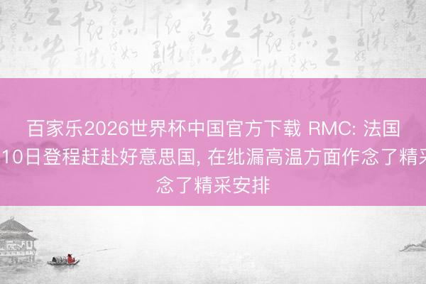 百家乐2026世界杯中国官方下载 RMC: 法国队6月10日登程赶赴好意思国, 在纰漏高温方面作念了精采安排