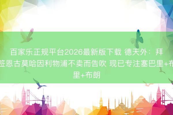 百家乐正规平台2026最新版下载 德天外：拜仁签恩古莫哈因利物浦不卖而告吹 现已专注塞巴里+布朗