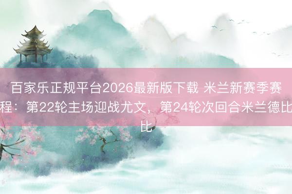 百家乐正规平台2026最新版下载 米兰新赛季赛程：第22轮主场迎战尤文，第24轮次回合米兰德比