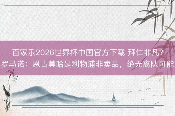百家乐2026世界杯中国官方下载 拜仁非凡？罗马诺：恩古莫哈是利物浦非卖品，绝无离队可能