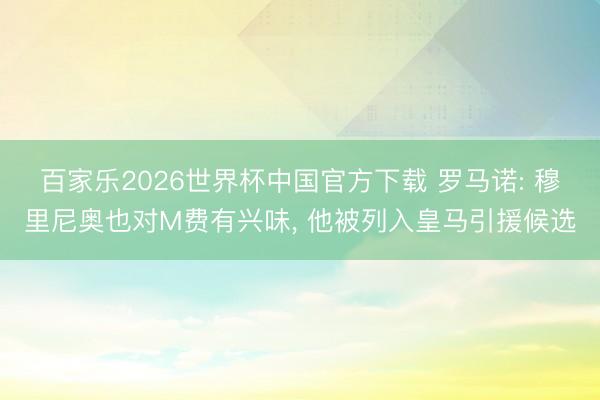 百家乐2026世界杯中国官方下载 罗马诺: 穆里尼奥也对M费有兴味， 他被列入皇马引援候选