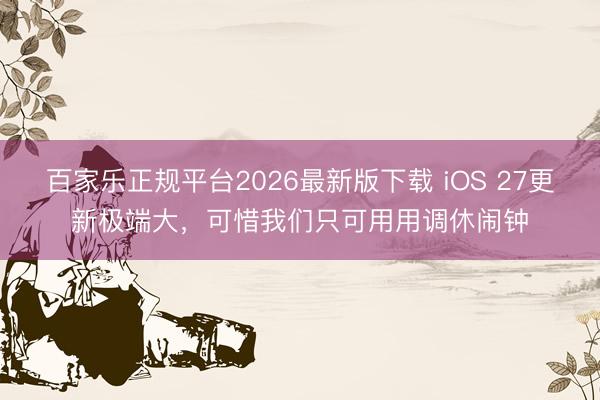 百家乐正规平台2026最新版下载 iOS 27更新极端大，可惜我们只可用用调休闹钟
