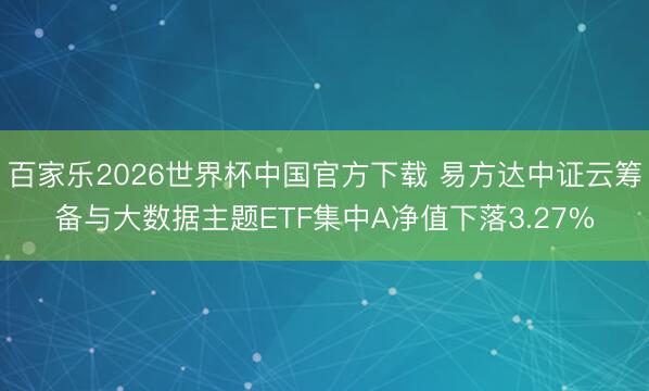 百家乐2026世界杯中国官方下载 易方达中证云筹备与大数据主题ETF集中A净值下落3.27%