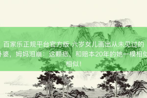 百家乐正规平台官方版 六岁女儿画出从未见过的外婆，姆妈泪崩：这颗痣，和赔本20年的她一模相似！