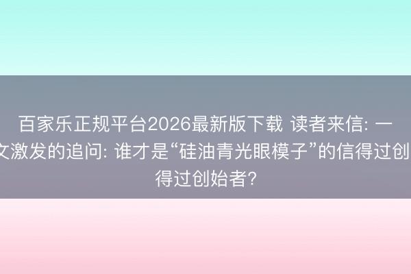 百家乐正规平台2026最新版下载 读者来信: 一篇论文激发的追问: 谁才是“硅油青光眼模子”的信得过创始者?