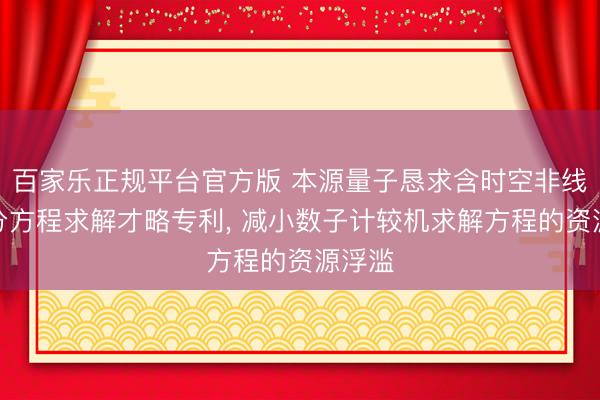 百家乐正规平台官方版 本源量子恳求含时空非线性微分方程求解才略专利， 减小数子计较机求解方程的资源浮滥
