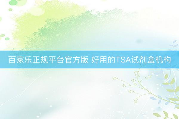 百家乐正规平台官方版 好用的TSA试剂盒机构