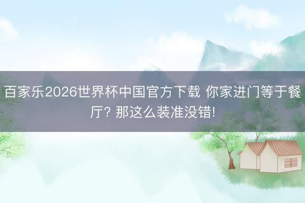 百家乐2026世界杯中国官方下载 你家进门等于餐厅? 那这么装准没错!
