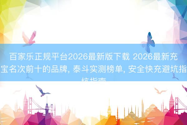 百家乐正规平台2026最新版下载 2026最新充电宝名次前十的品牌， 泰斗实测榜单， 安全快充避坑指南