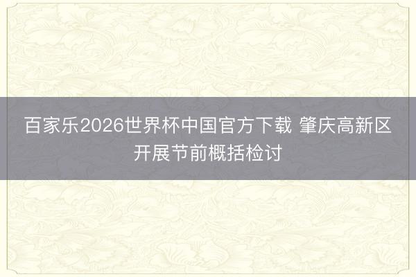 百家乐2026世界杯中国官方下载 肇庆高新区开展节前概括检讨