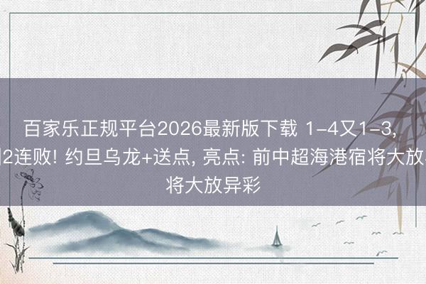 百家乐正规平台2026最新版下载 1-4又1-3， 亚洲2连败! 约旦乌龙+送点， 亮点: 前中超海港宿将大放异彩