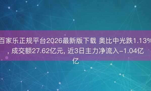 百家乐正规平台2026最新版下载 奥比中光跌1.13%， 成交额27.62亿元， 近3日主力净流入-1.04亿